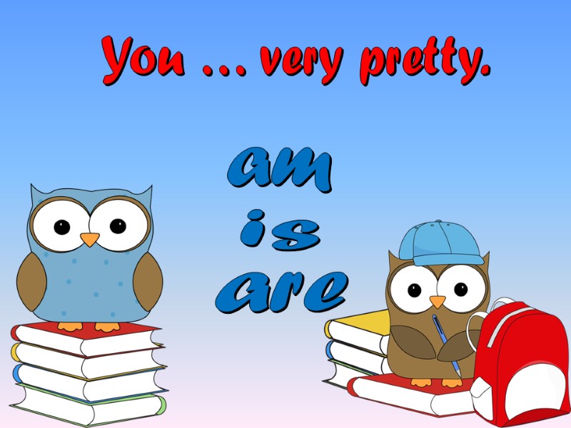 You … very pretty. is am are